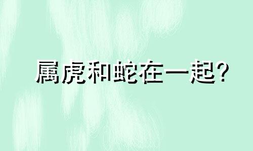 属虎和蛇在一起?