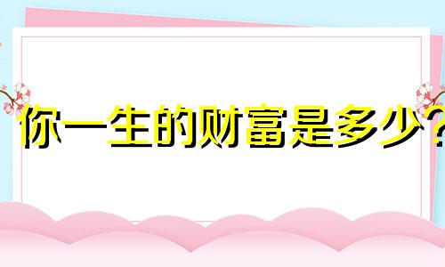 你一生的财富是多少?