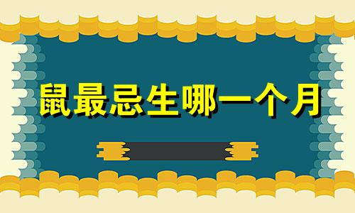 鼠最忌生哪一个月