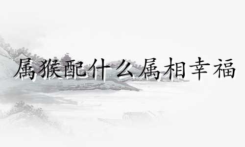 属猴配什么属相幸福