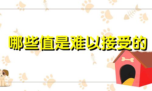 哪些值是难以接受的
