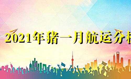 2021年猪一月航运分析
