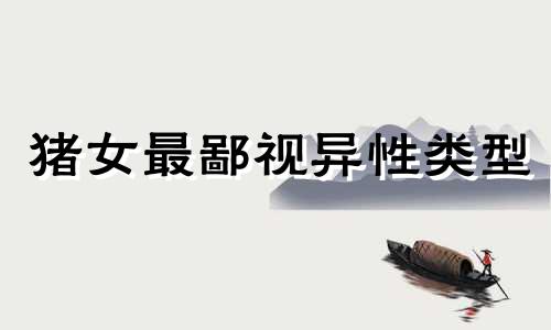 猪女最鄙视异性类型