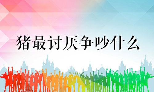 猪最讨厌争吵什么