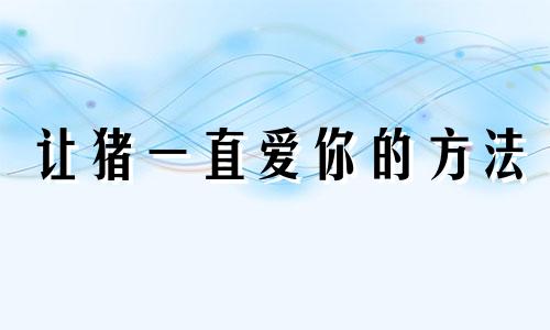 让猪一直爱你的方法