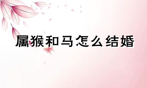 属猴和马怎么结婚