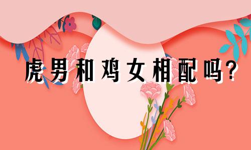虎男和鸡女相配吗?