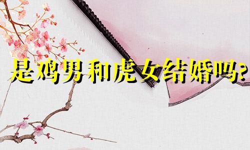 是鸡男和虎女结婚吗?