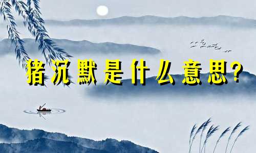 猪沉默是什么意思?