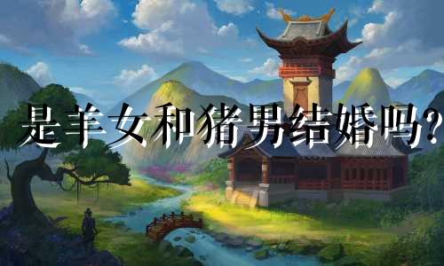 是羊女和猪男结婚吗?