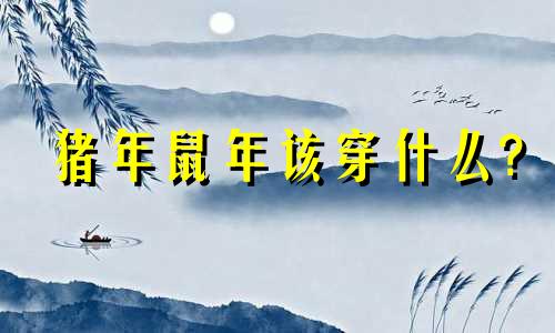 猪年鼠年该穿什么?