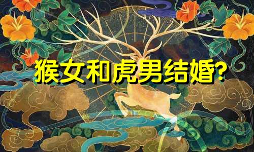 猴女和虎男结婚?