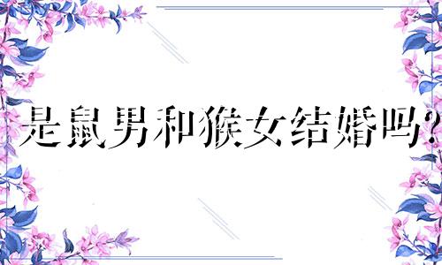 是鼠男和猴女结婚吗?