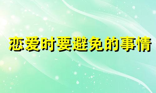 恋爱时要避免的事情