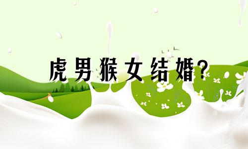 虎男猴女结婚?