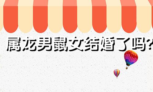 属龙男鼠女结婚了吗?