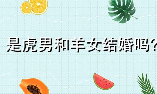 是虎男和羊女结婚吗?