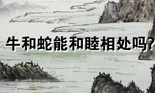 牛和蛇能和睦相处吗?