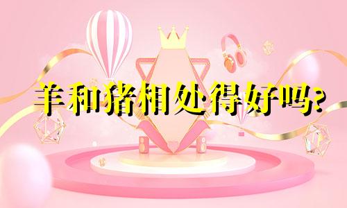 羊和猪相处得好吗?