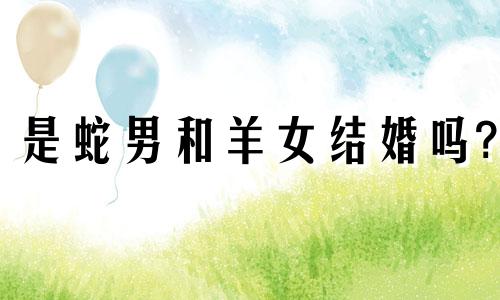 是蛇男和羊女结婚吗?