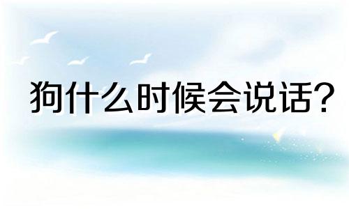 狗什么时候会说话?