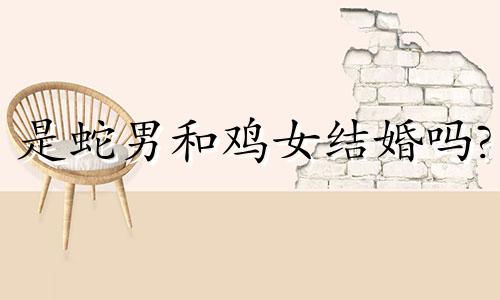 是蛇男和鸡女结婚吗?