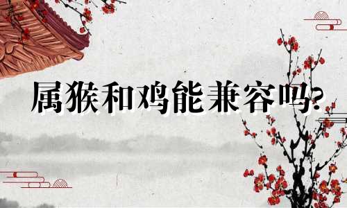 属猴和鸡能兼容吗?