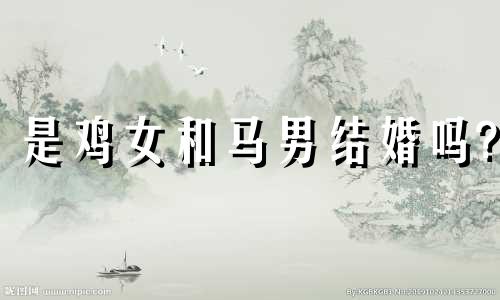 是鸡女和马男结婚吗?