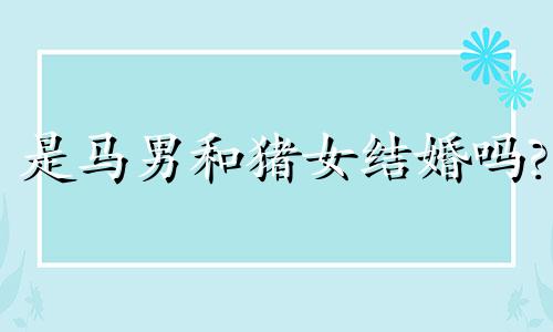 是马男和猪女结婚吗?