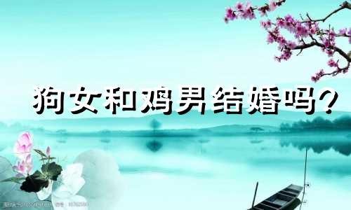 狗女和鸡男结婚吗?