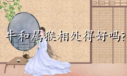 牛和属猴相处得好吗?