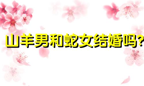 山羊男和蛇女结婚吗?