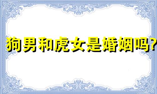 狗男和虎女是婚姻吗?