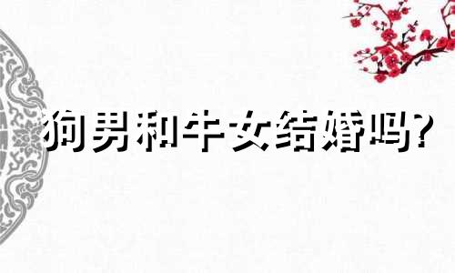 狗男和牛女结婚吗?