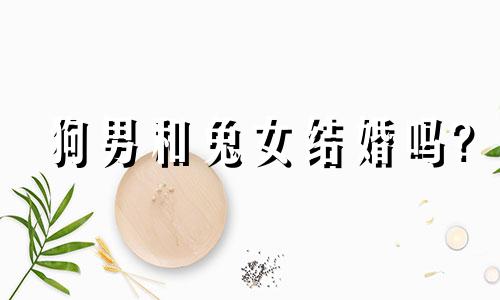狗男和兔女结婚吗?