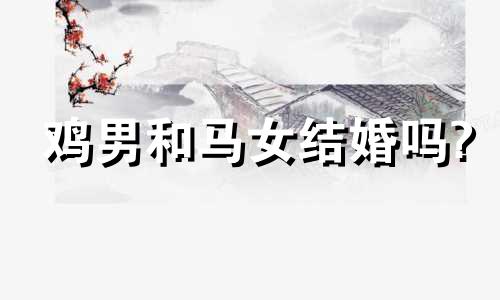 鸡男和马女结婚吗?