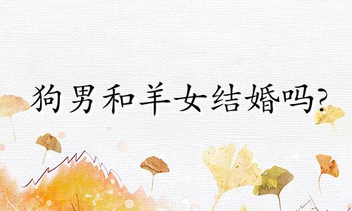 狗男和羊女结婚吗?