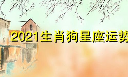 2021生肖狗星座运势
