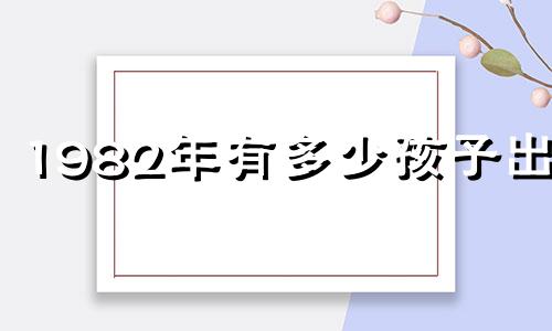 1982年有多少孩子出生