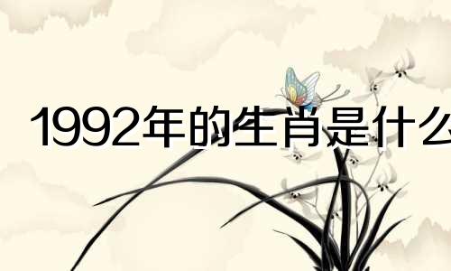 1992年的生肖是什么? 1992年的猴象是什么?