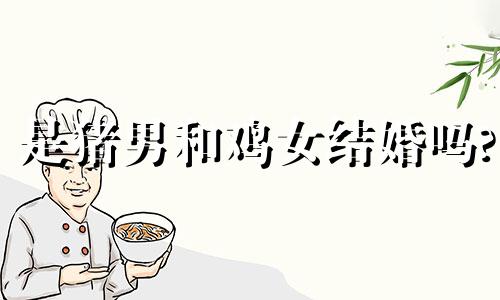 是猪男和鸡女结婚吗?
