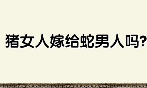 猪女人嫁给蛇男人吗?