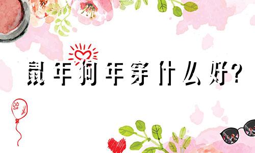 鼠年狗年穿什么好?