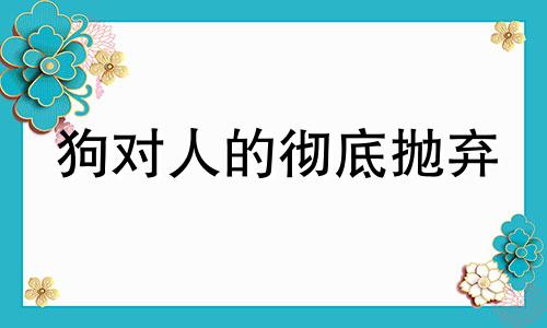 狗对人的彻底抛弃