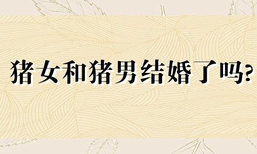 猪女和猪男结婚了吗?