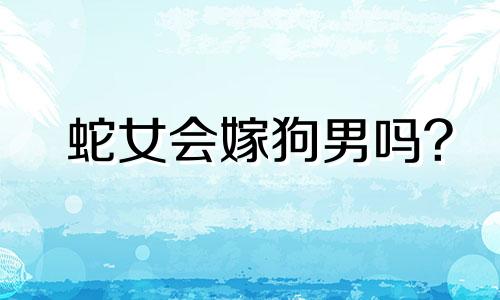 蛇女会嫁狗男吗?