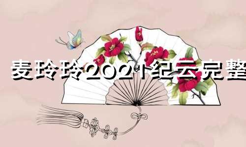 麦玲玲2021纪云完整版