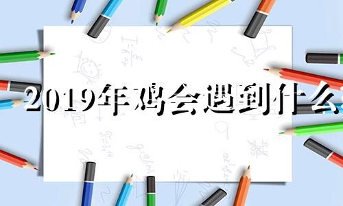2019年鸡会遇到什么? 