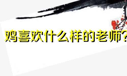 鸡喜欢什么样的老师?