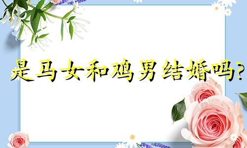 是马女和鸡男结婚吗?